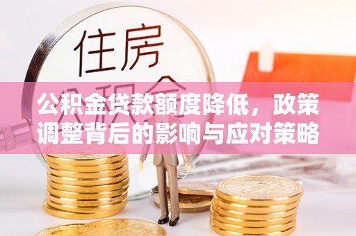 鸡西公积金贷款额度降低，政策调整背后的影响与应对策略