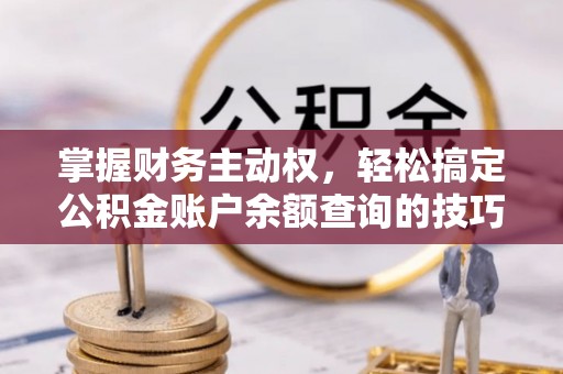 鸡西掌握财务主动权，轻松搞定公积金账户余额查询的技巧与方法