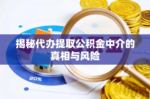 鸡西揭秘代办提取公积金中介的真相与风险
