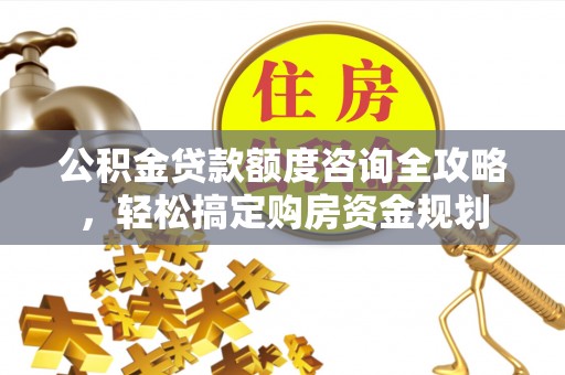 鸡西公积金贷款额度咨询全攻略，轻松搞定购房资金规划