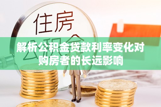 鸡西解析公积金贷款利率变化对购房者的长远影响