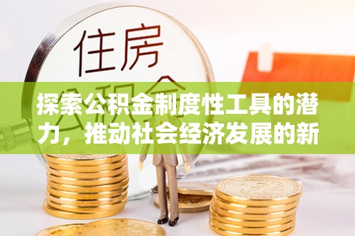 鸡西探索公积金制度性工具的潜力，推动社会经济发展的新引擎