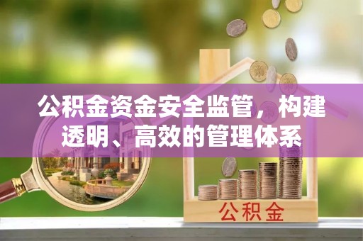鸡西公积金资金安全监管，构建透明、高效的管理体系