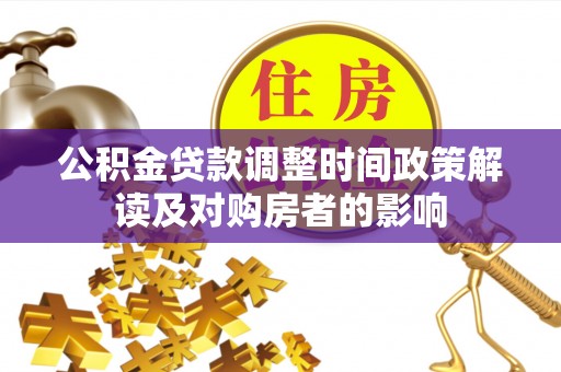 鸡西公积金贷款调整时间政策解读及对购房者的影响