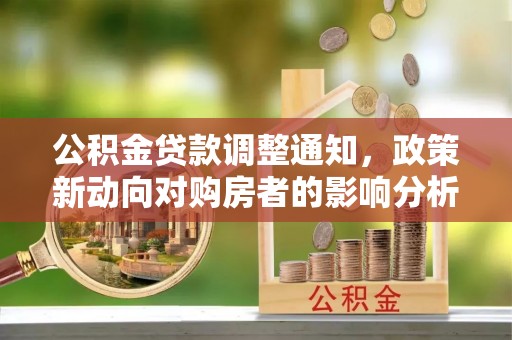 鸡西公积金贷款调整通知，政策新动向对购房者的影响分析
