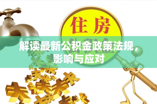 鸡西解读最新公积金政策法规，影响与应对