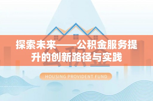鸡西探索未来——公积金服务提升的创新路径与实践
