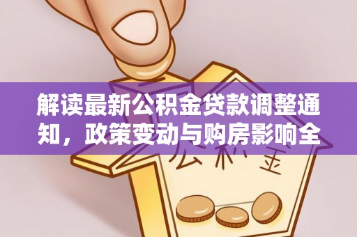 鸡西解读最新公积金贷款调整通知，政策变动与购房影响全解析