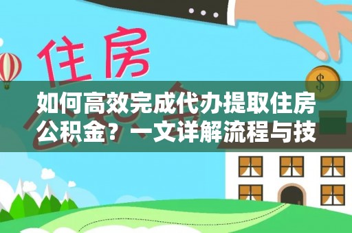 鸡西如何高效完成代办提取住房公积金？一文详解流程与技巧