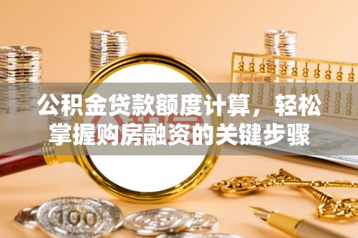 鸡西公积金贷款额度计算，轻松掌握购房融资的关键步骤