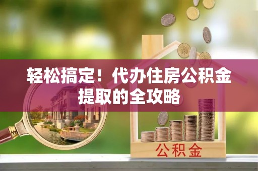 鸡西轻松搞定！代办住房公积金提取的全攻略