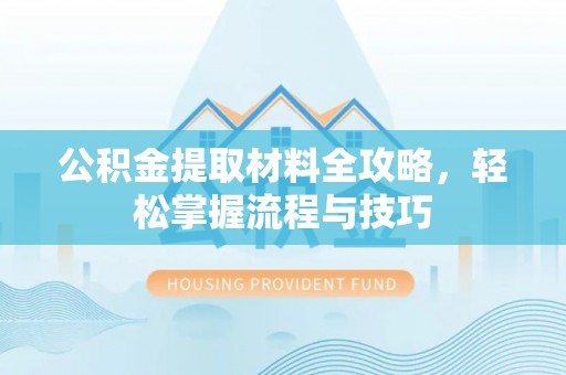 鸡西公积金提取材料全攻略，轻松掌握流程与技巧