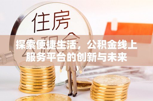 鸡西探索便捷生活，公积金线上服务平台的创新与未来