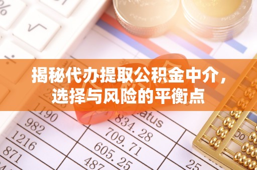 鸡西揭秘代办提取公积金中介，选择与风险的平衡点