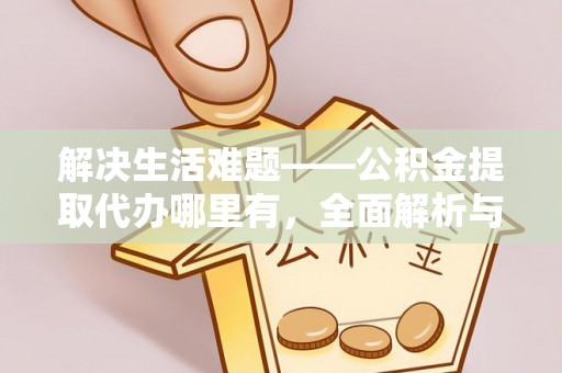 鸡西解决生活难题——公积金提取代办哪里有，全面解析与服务推荐