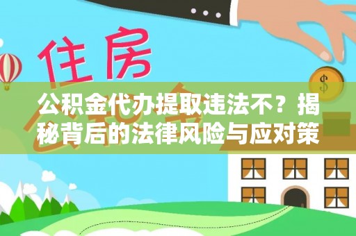 鸡西公积金代办提取违法不？揭秘背后的法律风险与应对策略