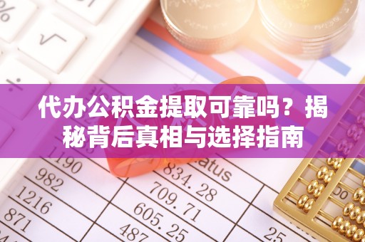 鸡西代办公积金提取可靠吗？揭秘背后真相与选择指南
