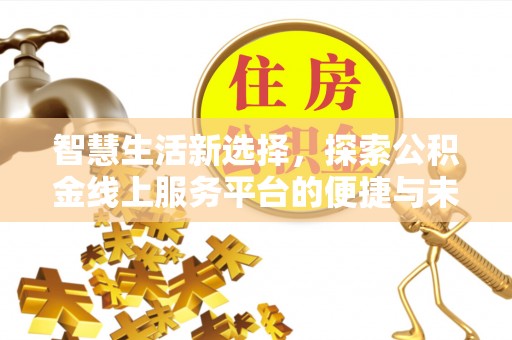 鸡西智慧生活新选择，探索公积金线上服务平台的便捷与未来