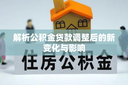 鸡西解析公积金贷款调整后的新变化与影响