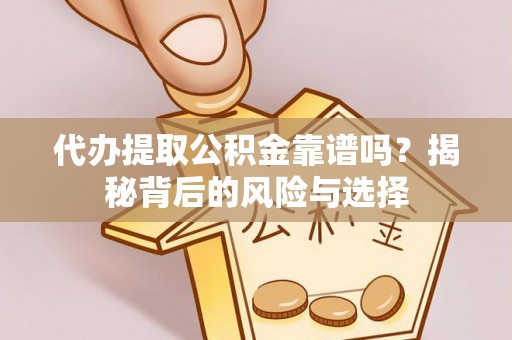 鸡西代办提取公积金靠谱吗？揭秘背后的风险与选择