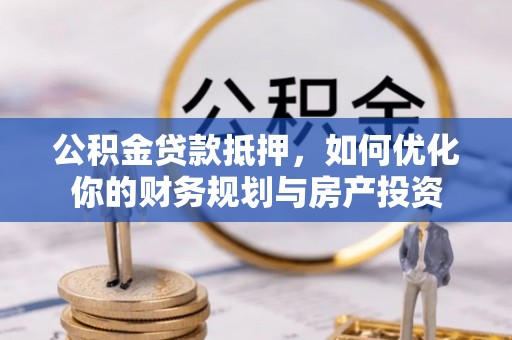 鸡西公积金贷款抵押，如何优化你的财务规划与房产投资