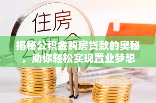 鸡西揭秘公积金购房贷款的奥秘，助你轻松实现置业梦想