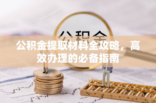 鸡西公积金提取材料全攻略，高效办理的必备指南