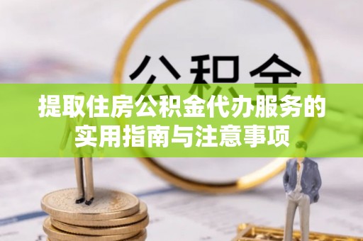 鸡西提取住房公积金代办服务的实用指南与注意事项