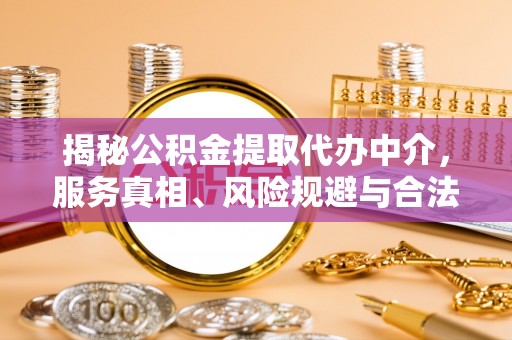 鸡西揭秘公积金提取代办中介，服务真相、风险规避与合法途径
