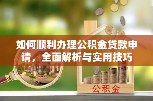 鸡西如何顺利办理公积金贷款申请，全面解析与实用技巧