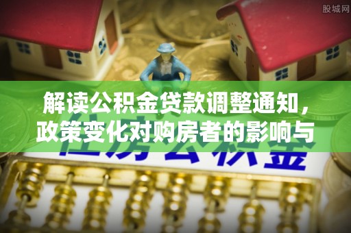 鸡西解读公积金贷款调整通知，政策变化对购房者的影响与应对策略