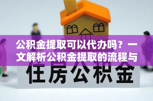 鸡西公积金提取可以代办吗？一文解析公积金提取的流程与注意事项