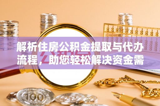 鸡西解析住房公积金提取与代办流程，助您轻松解决资金需求