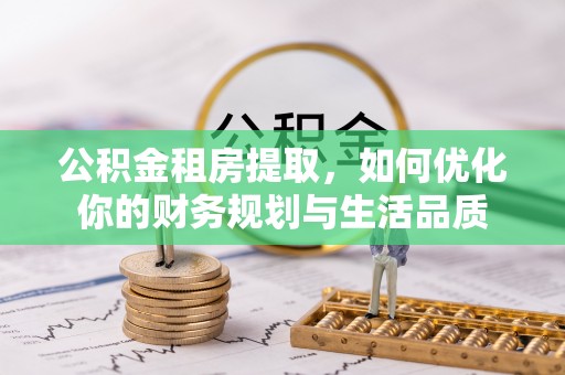 鸡西公积金租房提取，如何优化你的财务规划与生活品质