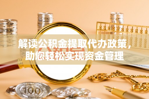 鸡西解读公积金提取代办政策，助您轻松实现资金管理