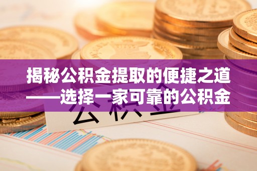 鸡西揭秘公积金提取的便捷之道——选择一家可靠的公积金提取代办公司