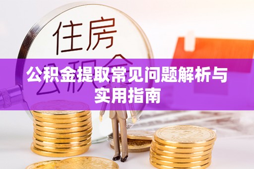 鸡西公积金提取常见问题解析与实用指南
