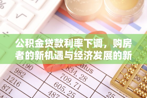 鸡西公积金贷款利率下调，购房者的新机遇与经济发展的新动力