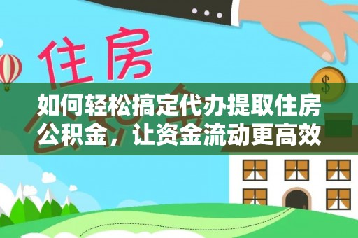 鸡西如何轻松搞定代办提取住房公积金，让资金流动更高效