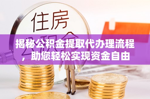 鸡西揭秘公积金提取代办理流程，助您轻松实现资金自由