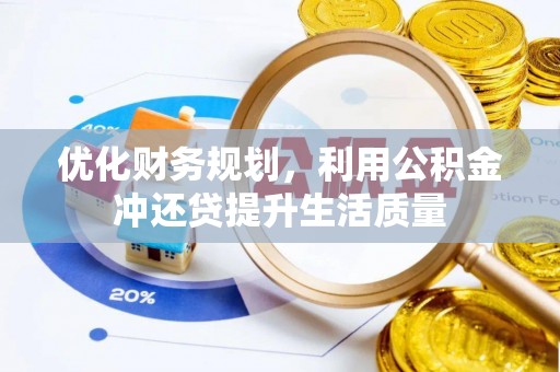 鸡西优化财务规划，利用公积金冲还贷提升生活质量