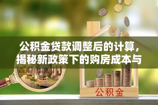 鸡西公积金贷款调整后的计算，揭秘新政策下的购房成本与规划