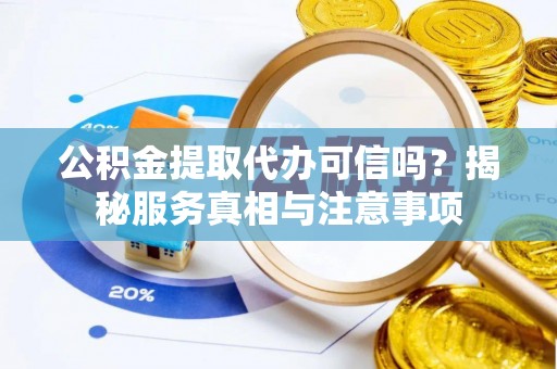 鸡西公积金提取代办可信吗？揭秘服务真相与注意事项