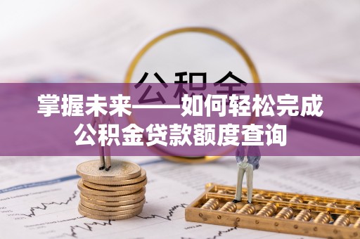 鸡西掌握未来——如何轻松完成公积金贷款额度查询