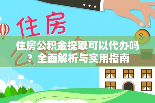 鸡西住房公积金提取可以代办吗？全面解析与实用指南