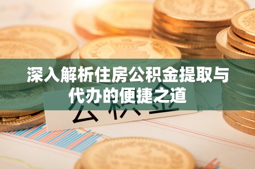 鸡西深入解析住房公积金提取与代办的便捷之道