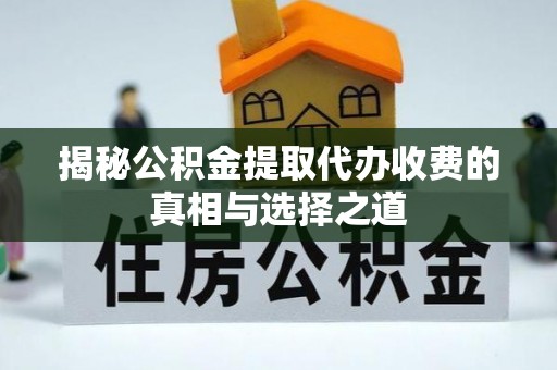 鸡西揭秘公积金提取代办收费的真相与选择之道