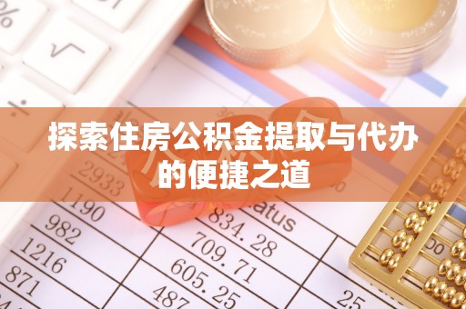 鸡西探索住房公积金提取与代办的便捷之道