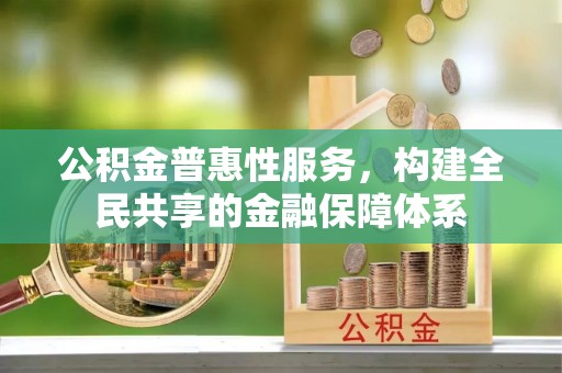 鸡西公积金普惠性服务，构建全民共享的金融保障体系