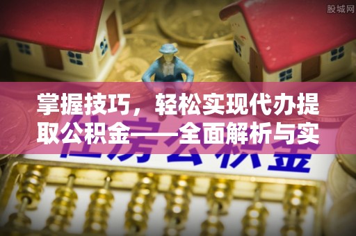 鸡西掌握技巧，轻松实现代办提取公积金——全面解析与实践指南